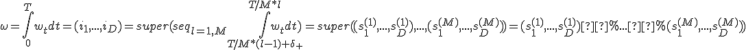 \omega = \int_{0}^{T} {w_t dt} = (i_1, ...,i_D) = super(seq_{l=1,M} {\int_{T/M*(l-1)+\delta_+}^{T/M*l} {w_t dt}}) = super ( (s^{(1)}_1,...,s^{(1)}_D),...,(s^{(M)}_1,...,s^{(M)}_D)) = (s^{(1)}_1,...,s^{(1)}_D) % ... % (s^{(M)}_1,...,s^{(M)}_D)) 